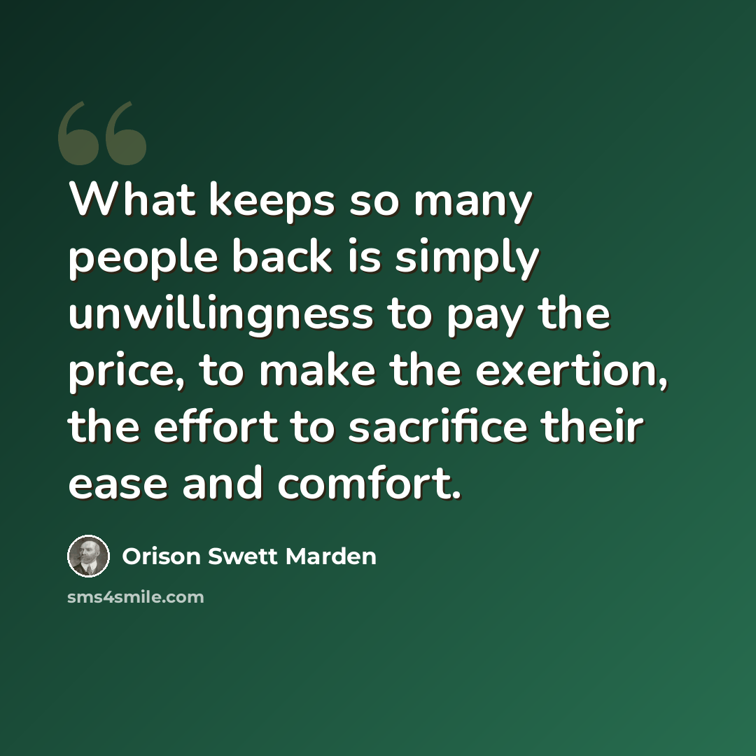 “What keeps so many people back is simply unwillingness to pay the price, to make the exertion, the effort to sacrifice their ease and comfort.” quote by Orison Swett Marden