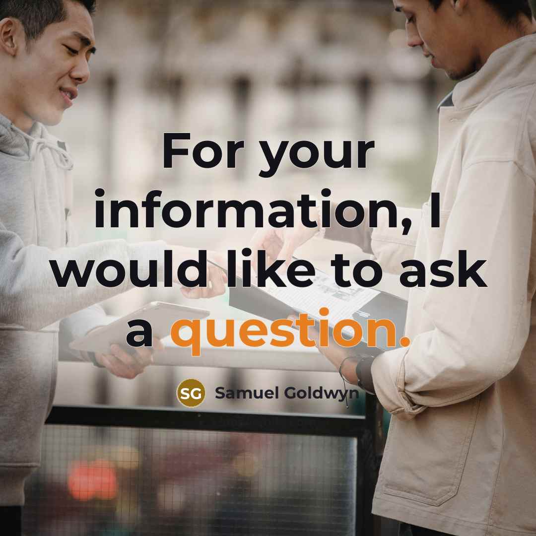 “For your information, I would like to ask a question.” quote by Samuel Goldwyn