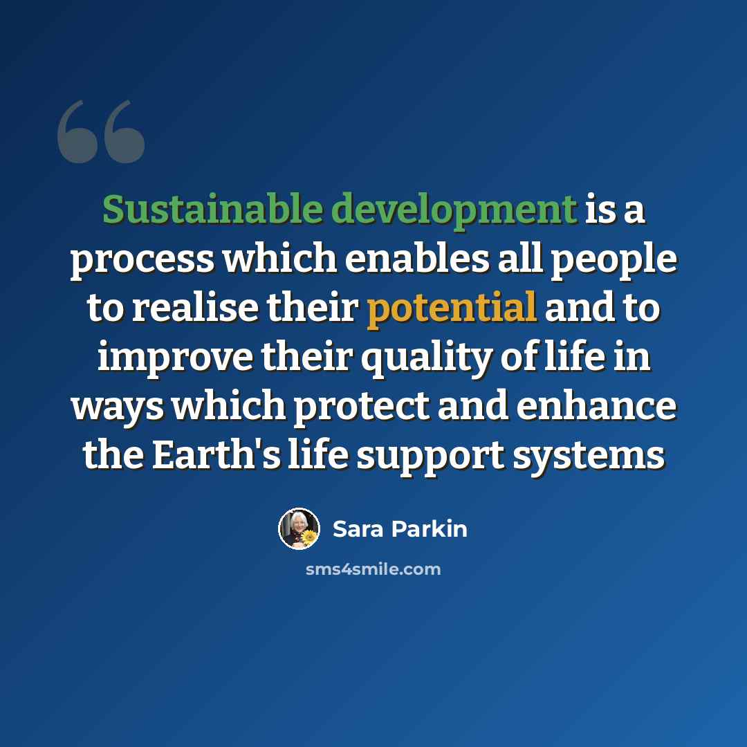 “Sustainable development is a process which enables all people to realise their potential and to improve their quality of life in ways which protect and enhance the Earth's life support systems” quote by Sara Parkin