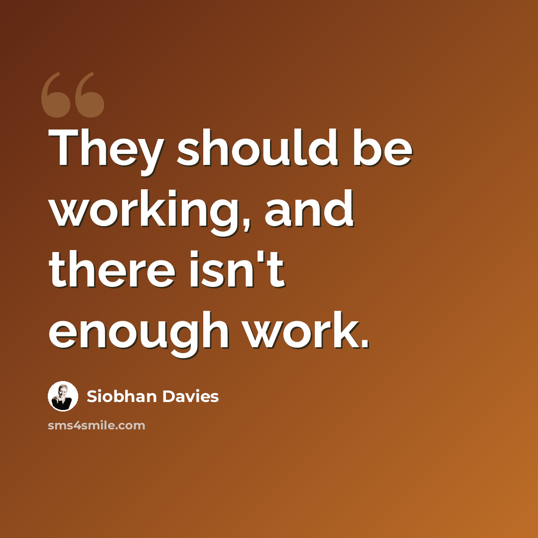 “They should be working, and there isn't enough work.” quote by Siobhan Davies