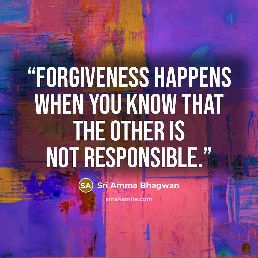 “forgiveness happens when you know that the other is not responsible.” quote by Sri Amma Bhagwan