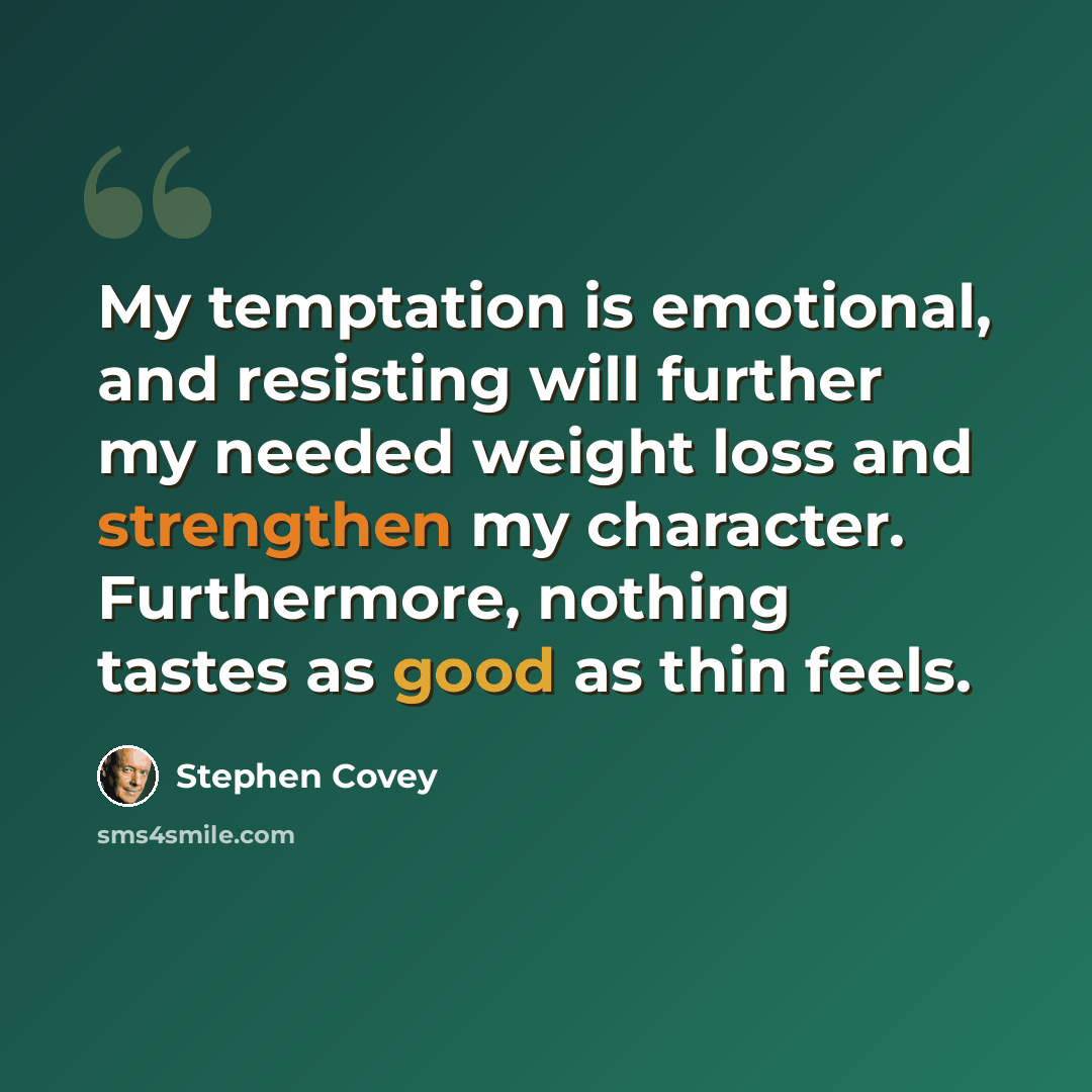 “My temptation is emotional, and resisting will further my needed weight loss and strengthen my character. Furthermore, nothing tastes as good as thin feels.” quote by Stephen Covey