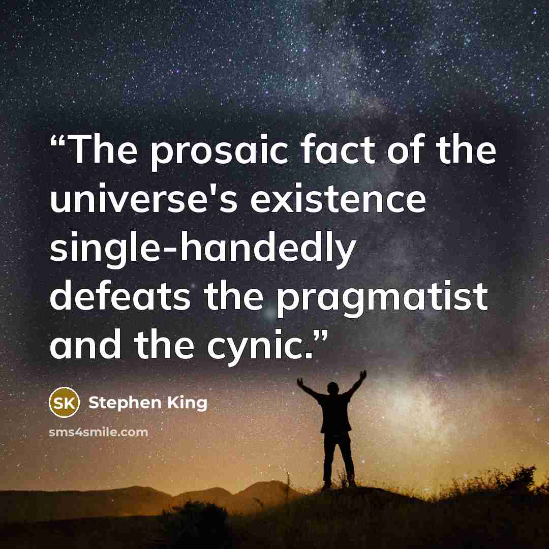 “The prosaic fact of the universe's existence single-handedly defeats the pragmatist and the cynic.” quote by Stephen King