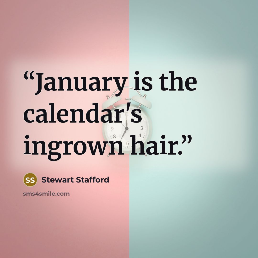 “January is the calendar's ingrown hair.” quote by Stewart Stafford