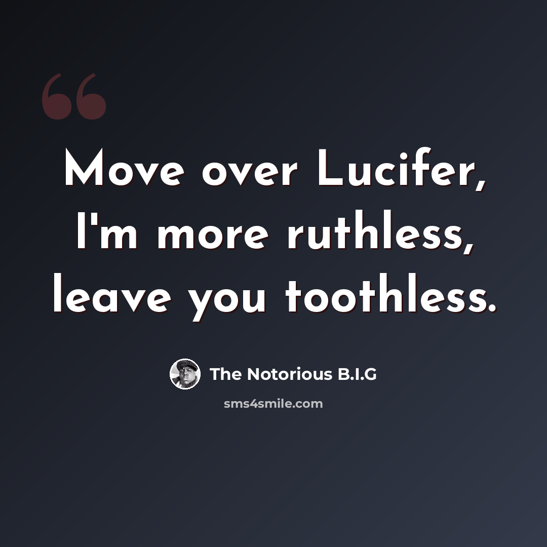 “Move over Lucifer, I'm more ruthless, leave you toothless.” quote by The Notorious B.I.G
