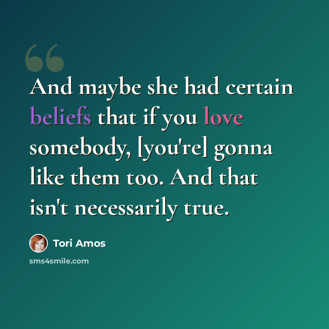 “And maybe she had certain beliefs that if you love somebody, [you're] gonna like them too. And that isn't necessarily true.” quote by Tori Amos
