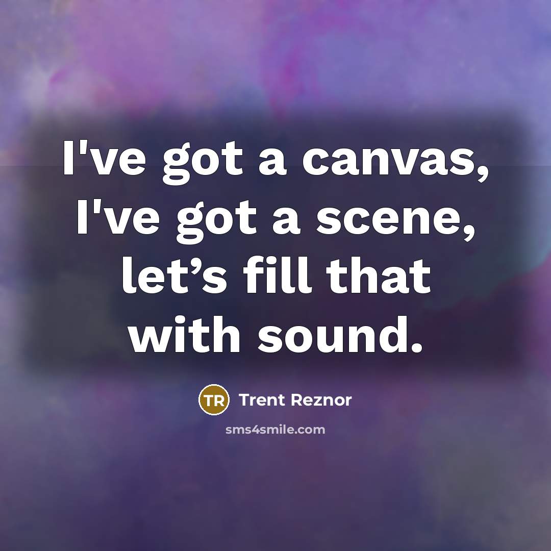 “I've got a canvas, I've got a scene, let’s fill that with sound.” quote by Trent Reznor