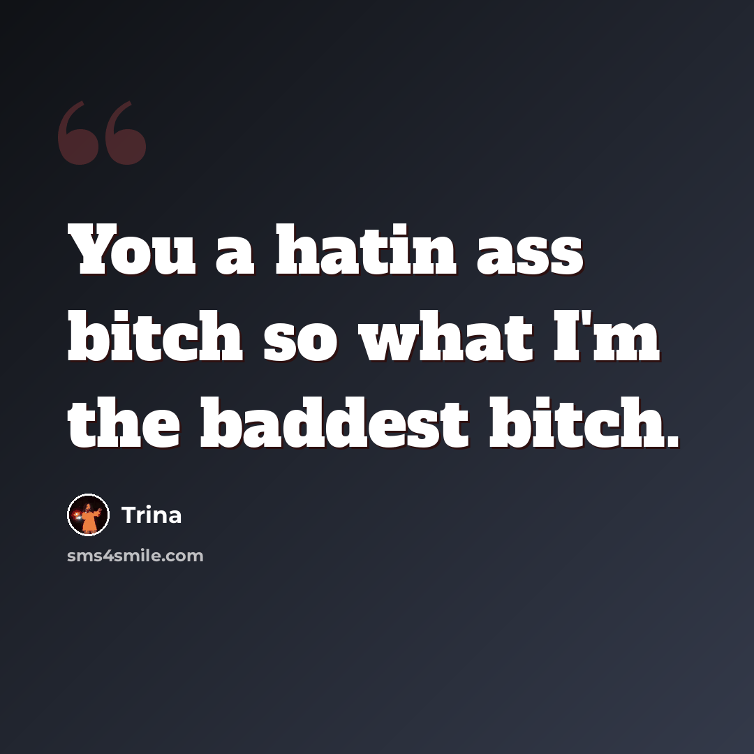 “You a hatin ass bitch so what I'm the baddest bitch.” quote by Trina