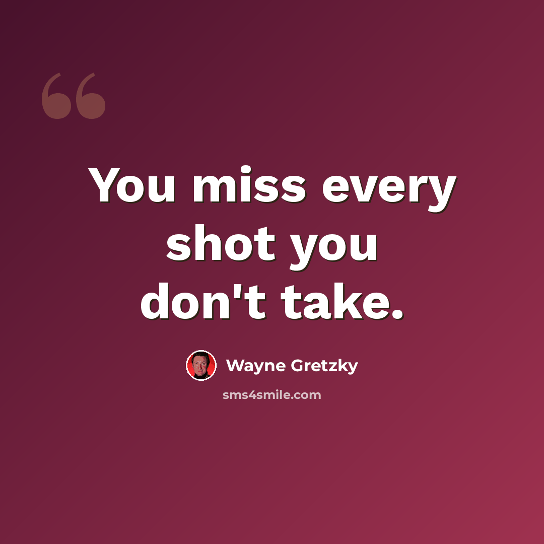 “You miss every shot you don't take.” quote by Wayne Gretzky
