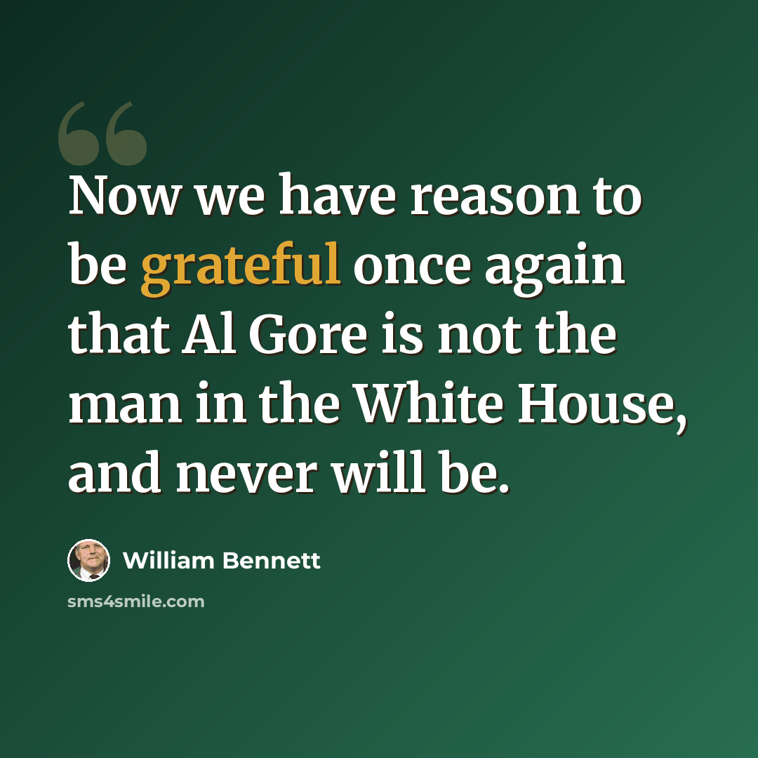 “Now we have reason to be grateful once again that Al Gore is not the man in the White House, and never will be.” quote by William Bennett