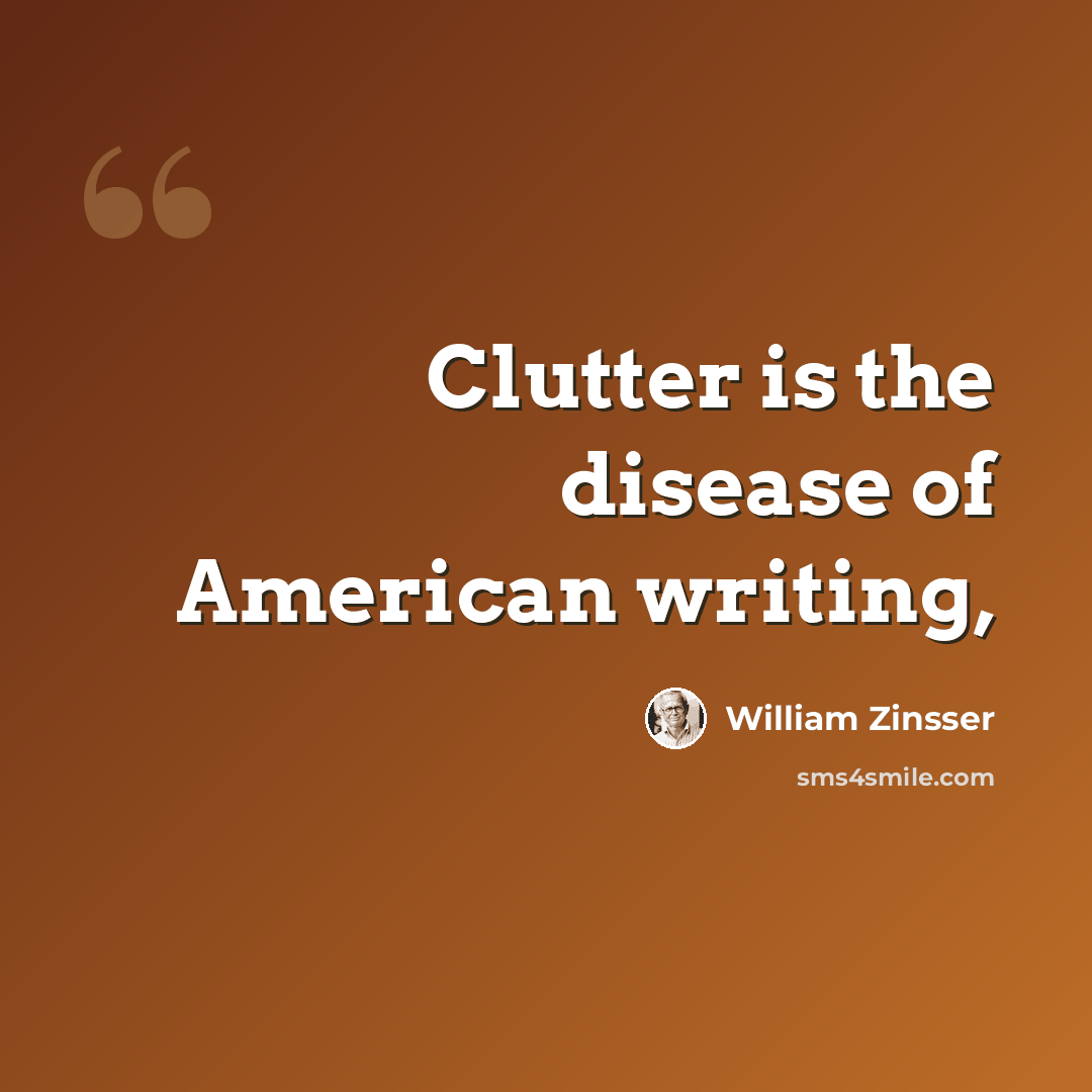 “Clutter is the disease of American writing,” quote by William Zinsser