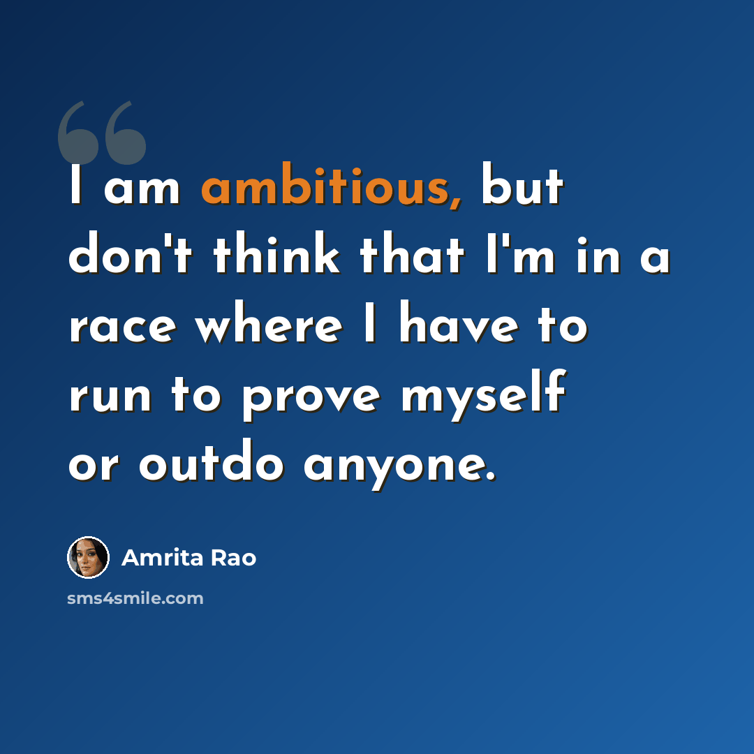 “I am ambitious, but don't think that I'm in a race where I have to run to prove myself or outdo anyone.” quote by Amrita Rao