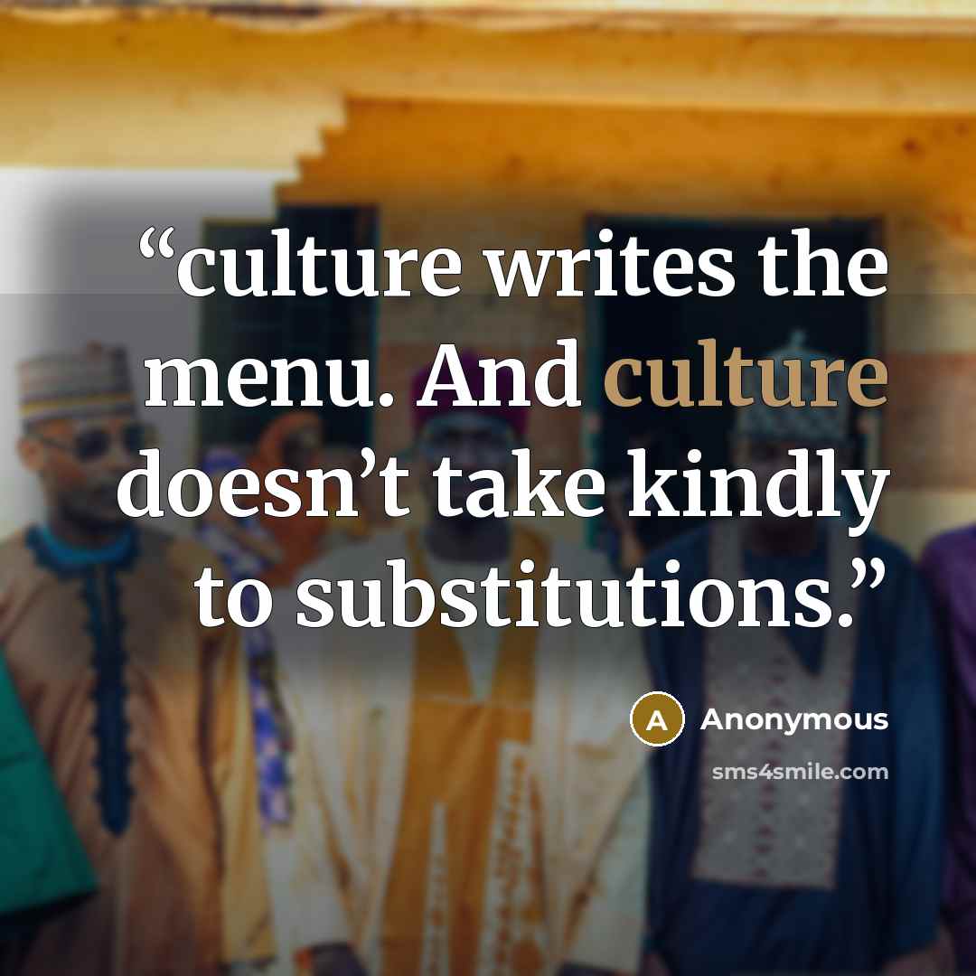 “culture writes the menu. And culture doesn’t take kindly to substitutions.” quote by Anonymous