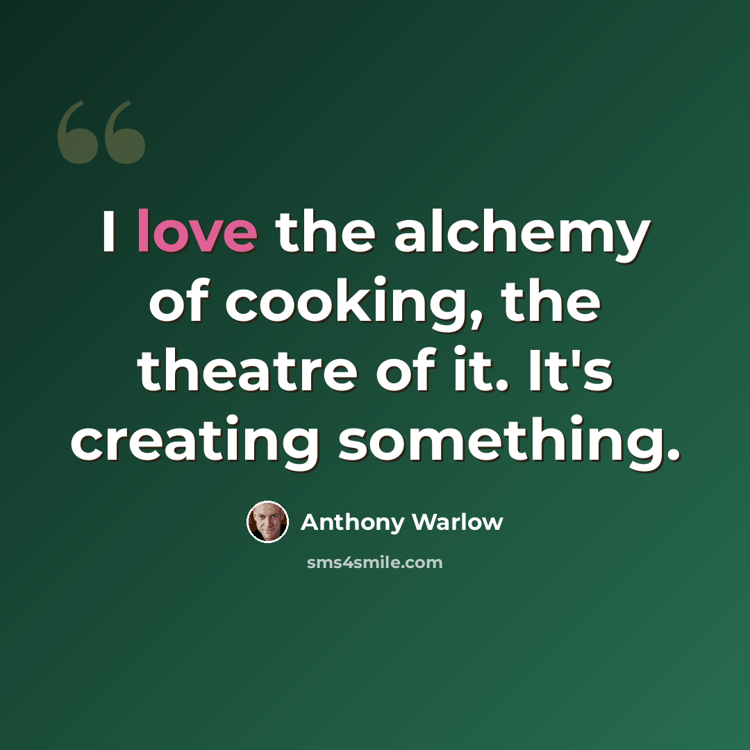 “I love the alchemy of cooking, the theatre of it. It's creating something.” quote by Anthony Warlow