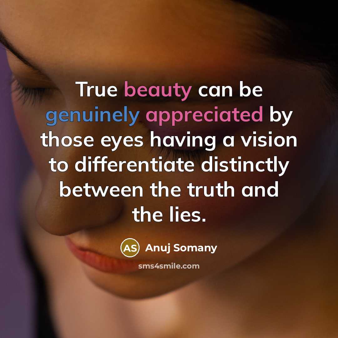 “True beauty can be genuinely appreciated by those eyes having a vision to differentiate distinctly between the truth and the lies.” quote by Anuj Somany