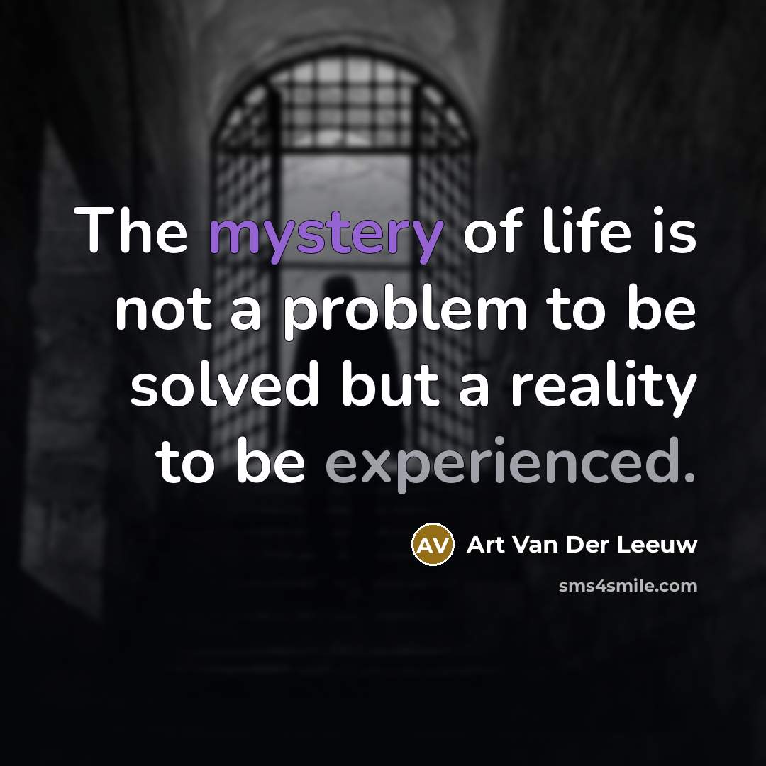 “The mystery of life is not a problem to be solved but a reality to be experienced.” quote by Art Van Der Leeuw