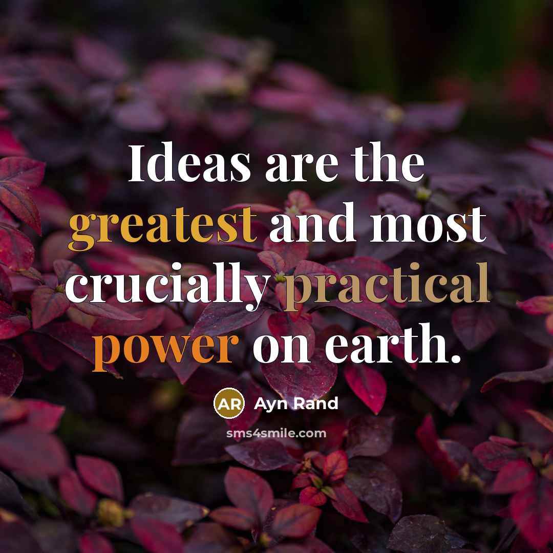 “Ideas are the greatest and most crucially practical power on earth.” quote by Ayn Rand