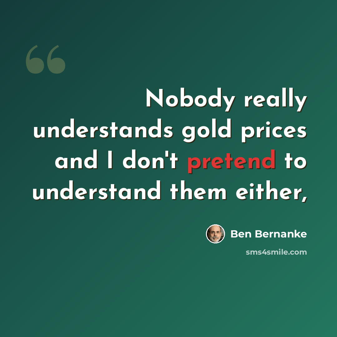 “Nobody really understands gold prices and I don't pretend to understand them either,” quote by Ben Bernanke