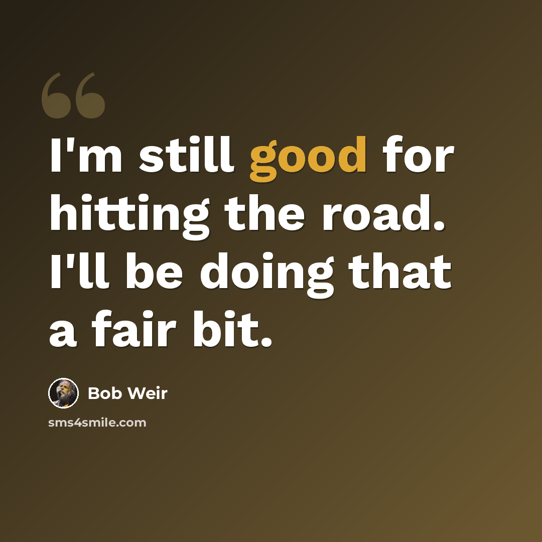 “I'm still good for hitting the road. I'll be doing that a fair bit.” quote by Bob Weir