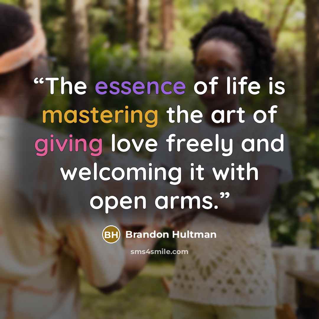 “The essence of life is mastering the art of giving love freely and welcoming it with open arms.” quote by Brandon Hultman