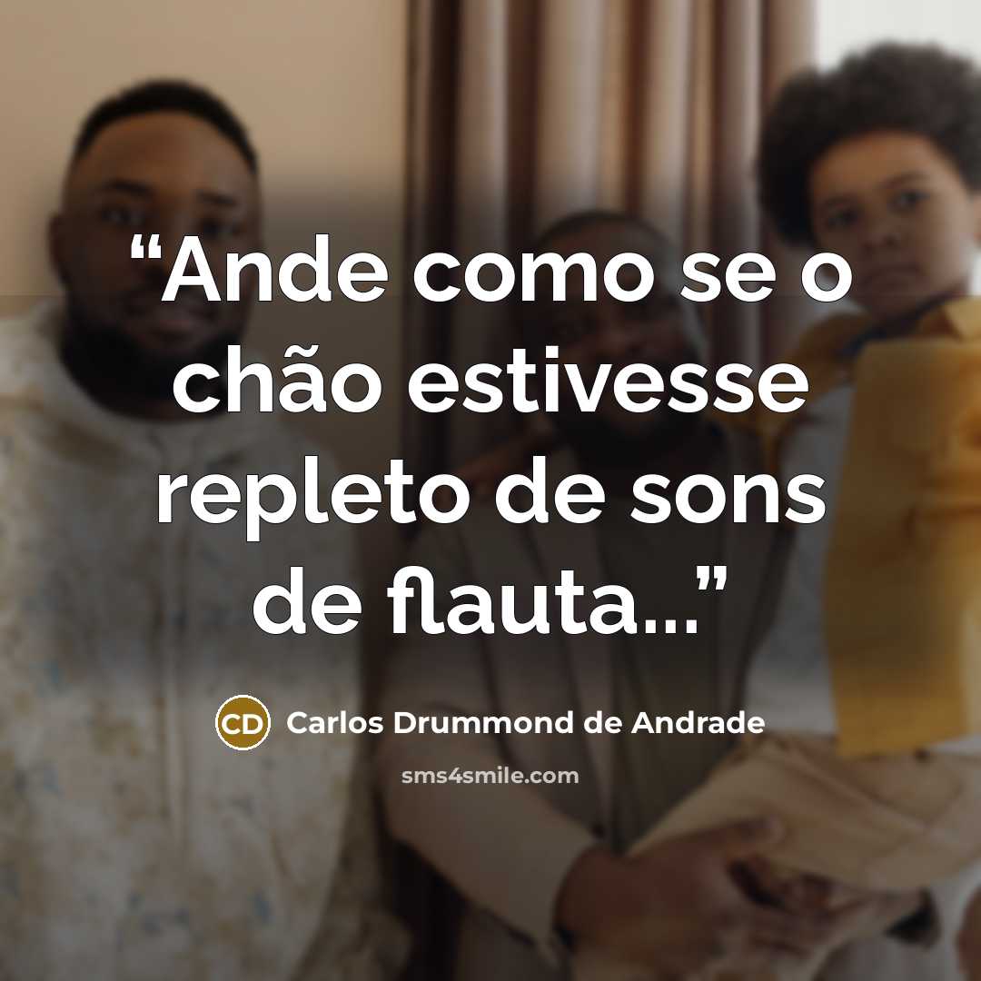 “Ande como se o chão estivesse repleto de sons de flauta...” quote by Carlos Drummond de Andrade