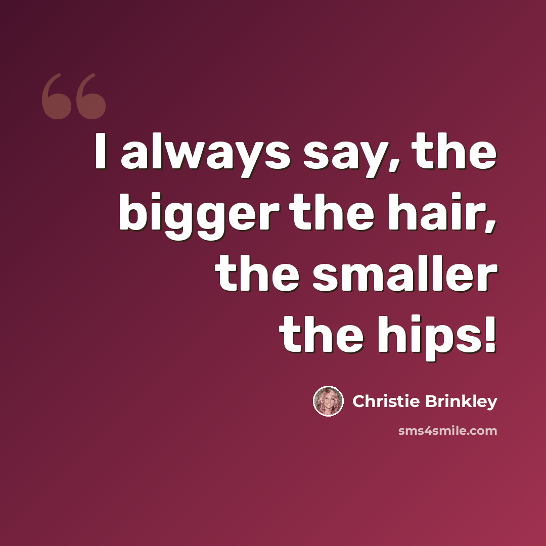 “I always say, the bigger the hair, the smaller the hips!” quote by Christie Brinkley