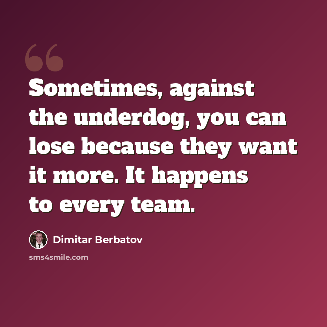 “Sometimes, against the underdog, you can lose because they want it more. It happens to every team.” quote by Dimitar Berbatov