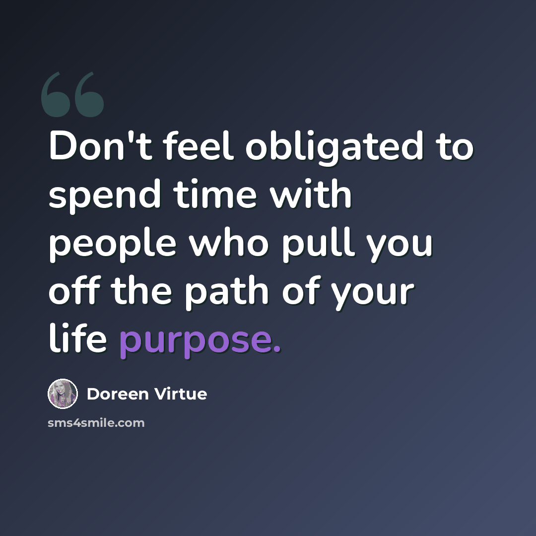 “Don't feel obligated to spend time with people who pull you off the path of your life purpose.” quote by Doreen Virtue