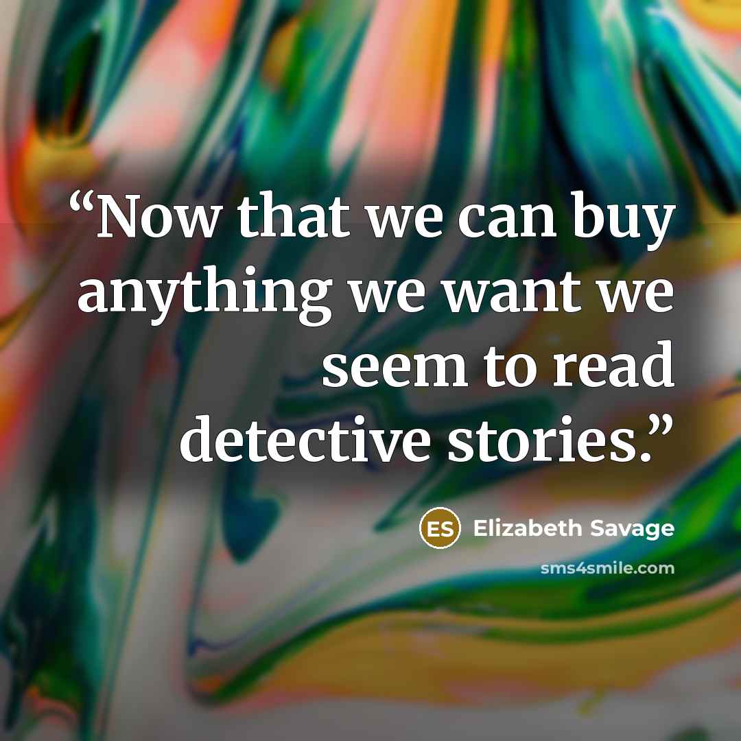 “Now that we can buy anything we want we seem to read detective stories.” quote by Elizabeth Savage