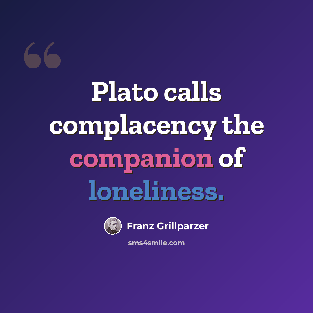 “Plato calls complacency the companion of loneliness.” quote by Franz Grillparzer