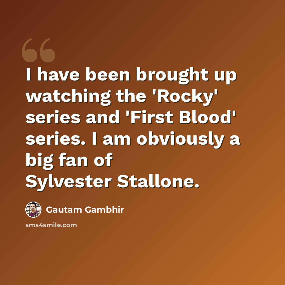 “I have been brought up watching the 'Rocky' series and 'First Blood' series. I am obviously a big fan of Sylvester Stallone.” quote by Gautam Gambhir