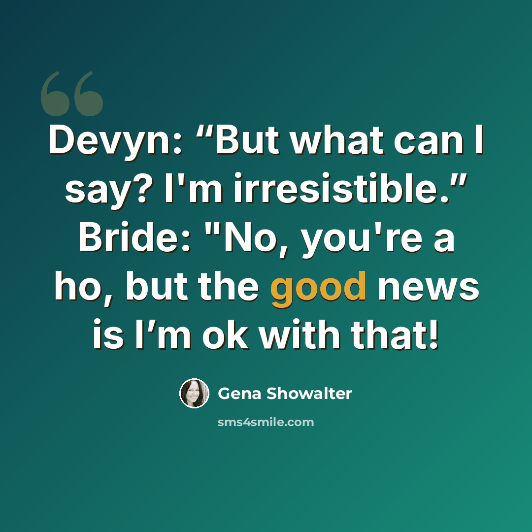 “Devyn: “But what can I say? I'm irresistible.” Bride: "No, you're a ho, but the good news is I’m ok with that!” quote by Gena Showalter