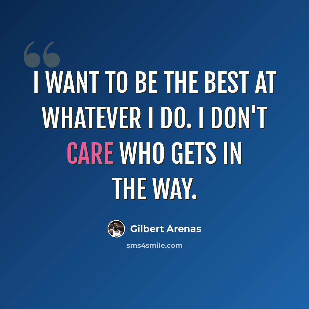 “I want to be the best at whatever I do. I don't care who gets in the way.” quote by Gilbert Arenas