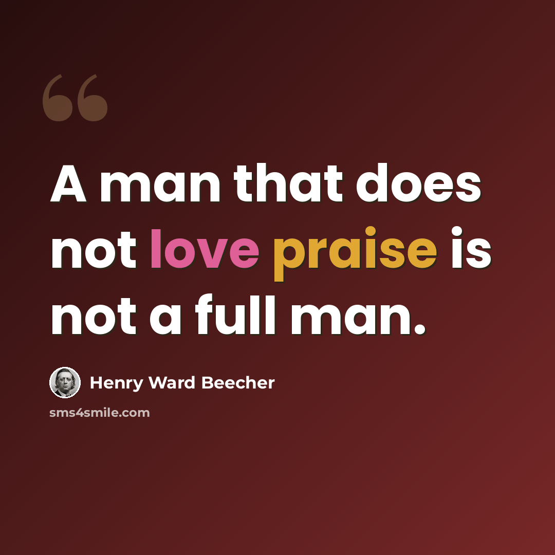 “A man that does not love praise is not a full man.” quote by Henry Ward Beecher