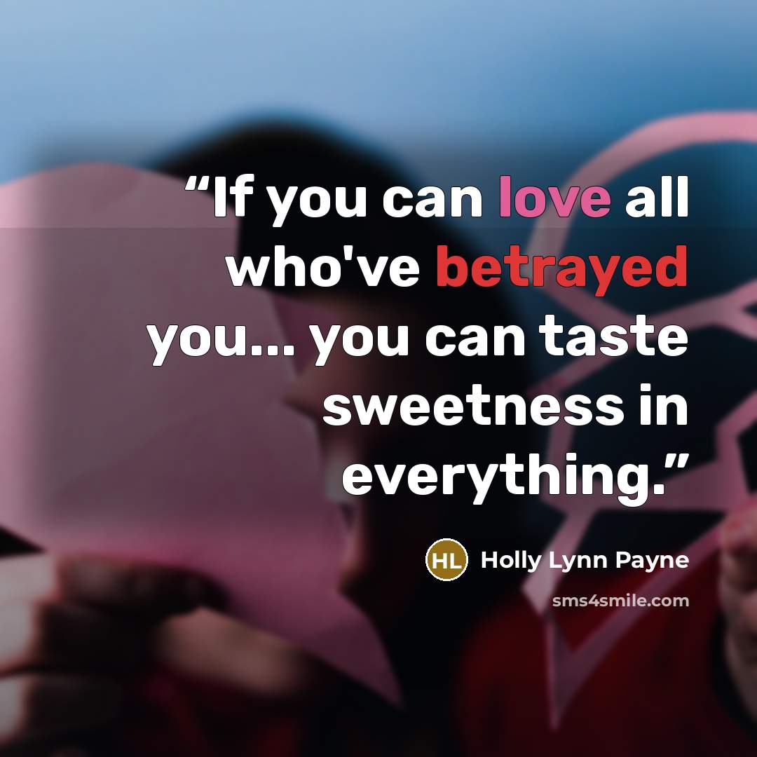 “If you can love all who've betrayed you... you can taste sweetness in everything.” quote by Holly Lynn Payne
