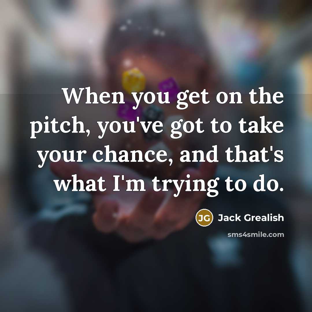“When you get on the pitch, you've got to take your chance, and that's what I'm trying to do.” quote by Jack Grealish