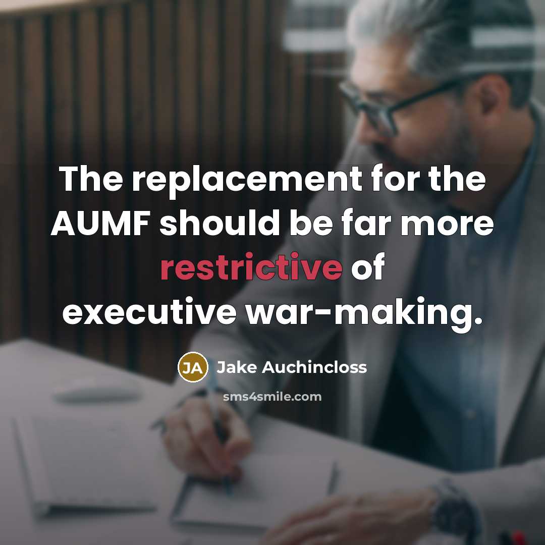 “The replacement for the AUMF should be far more restrictive of executive war-making.” quote by Jake Auchincloss