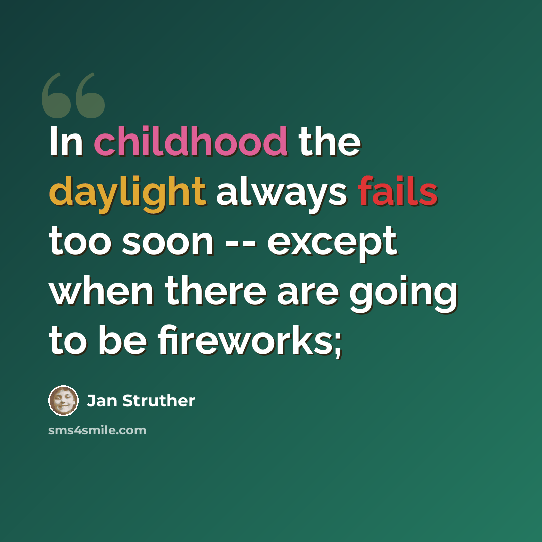 “In childhood the daylight always fails too soon -- except when there are going to be fireworks;” quote by Jan Struther
