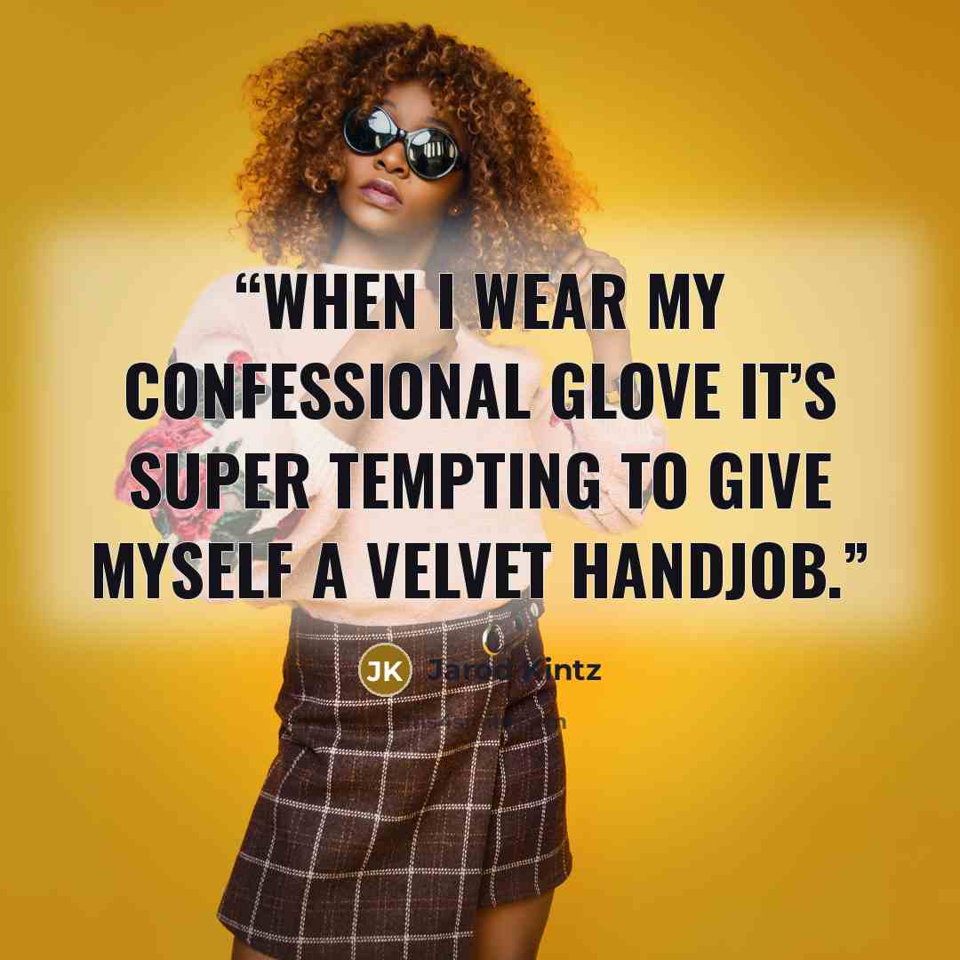 “When I wear my confessional glove it’s super tempting to give myself a velvet handjob.” quote by Jarod Kintz