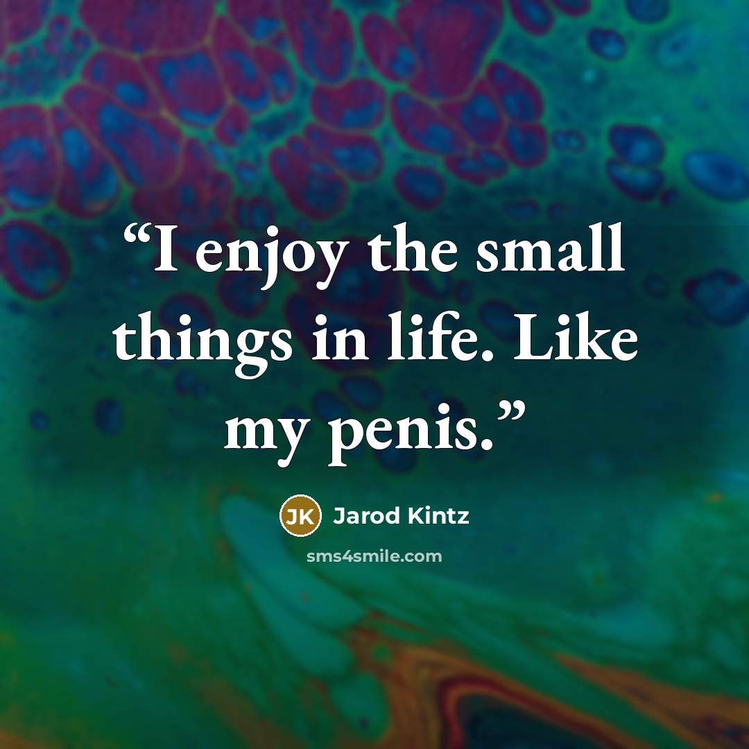 “I enjoy the small things in life. Like my penis.” quote by Jarod Kintz