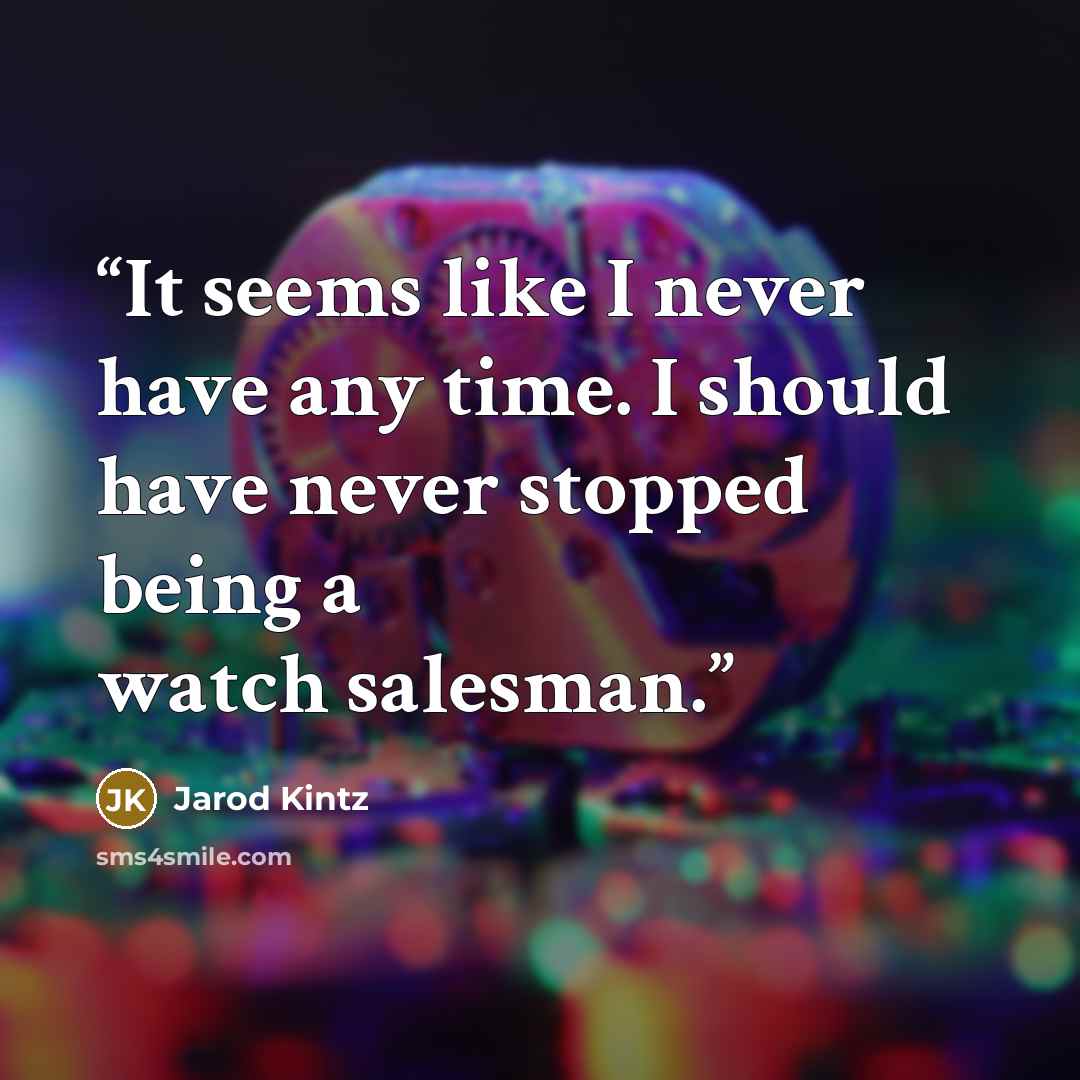“It seems like I never have any time. I should have never stopped being a watch salesman.” quote by Jarod Kintz