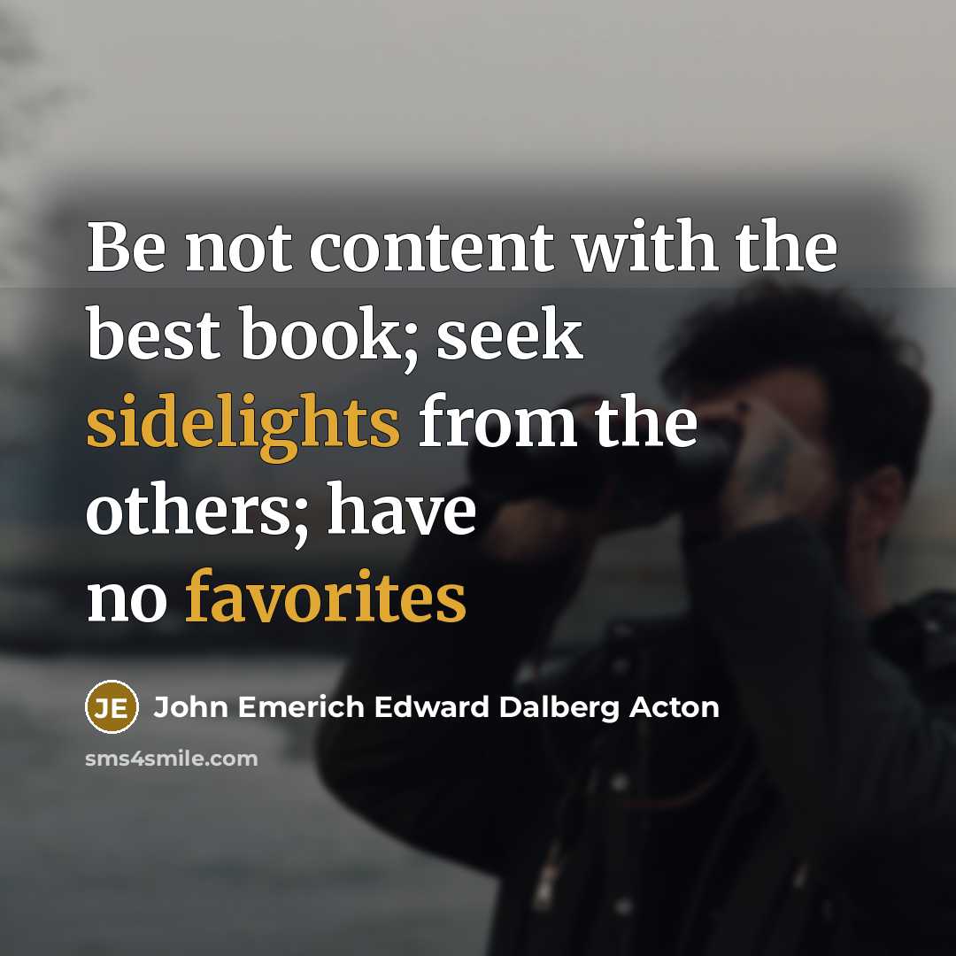 “Be not content with the best book; seek sidelights from the others; have no favorites” quote by John Emerich Edward Dalberg Acton