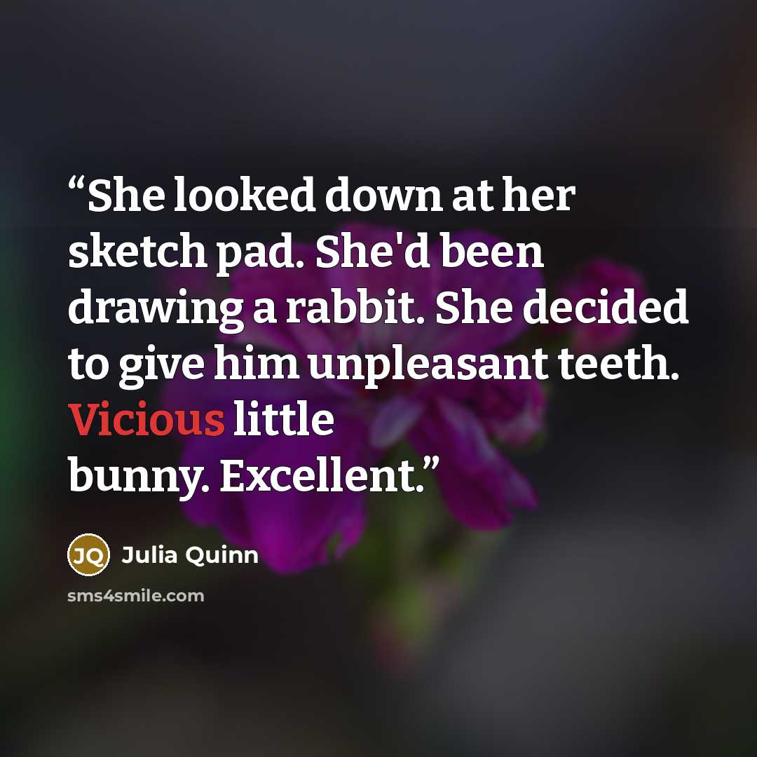 “She looked down at her sketch pad. She'd been drawing a rabbit. She decided to give him unpleasant teeth. Vicious little bunny. Excellent.” quote by Julia Quinn