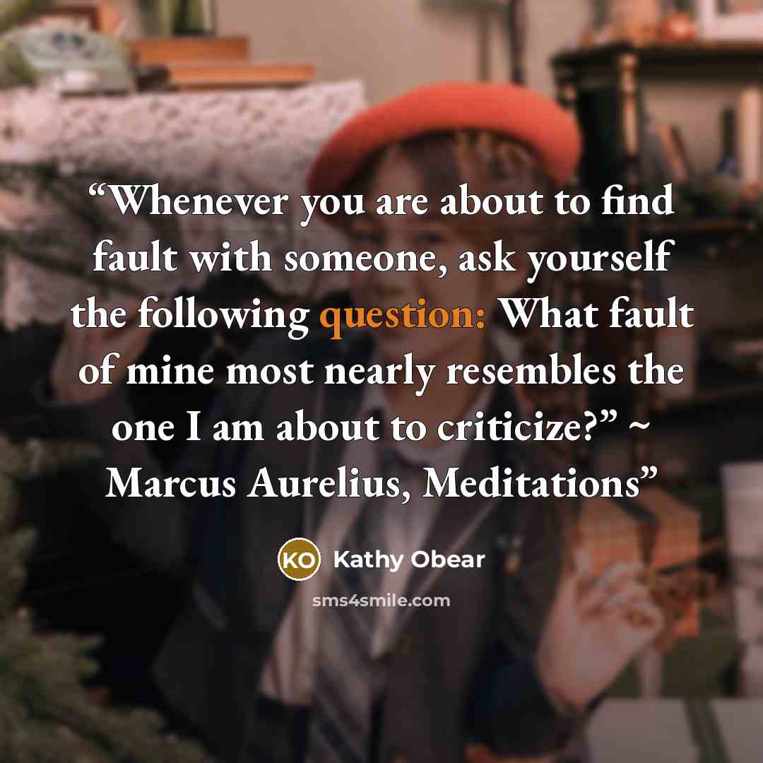 “Whenever you are about to find fault with someone, ask yourself the following question: What fault of mine most nearly resembles the one I am about to criticize?” ~ Marcus Aurelius, Meditations” quote by Kathy Obear