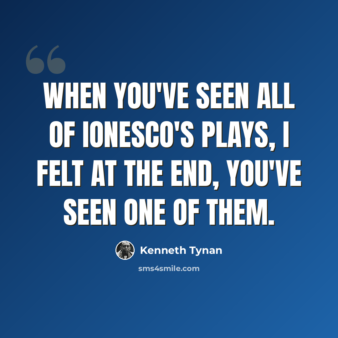 “When you've seen all of Ionesco's plays, I felt at the end, you've seen one of them.” quote by Kenneth Tynan