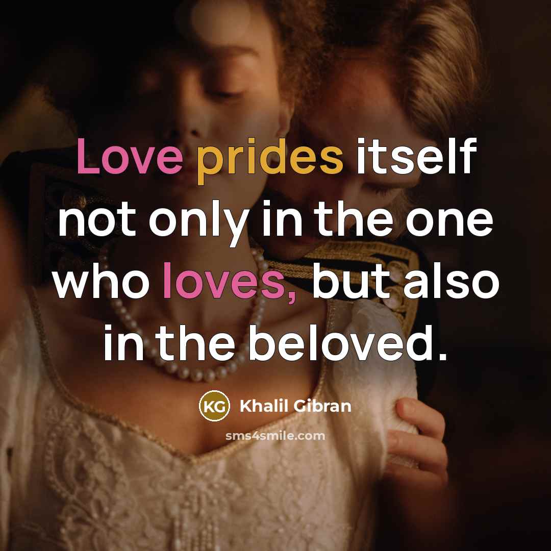 “Love prides itself not only in the one who loves, but also in the beloved.” quote by Khalil Gibran