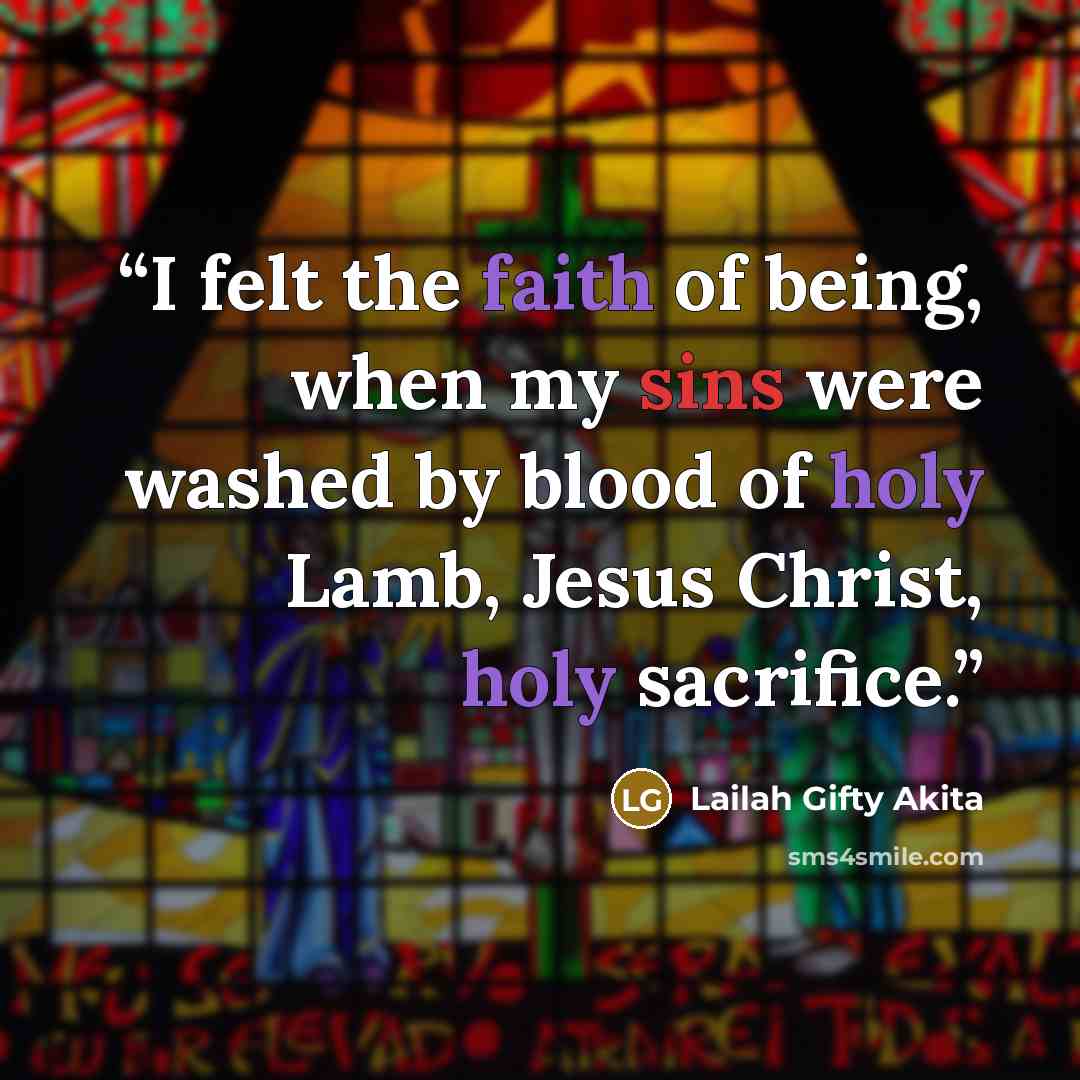 “I felt the faith of being, when my sins were washed by blood of holy Lamb, Jesus Christ, holy sacrifice.” quote by Lailah Gifty Akita