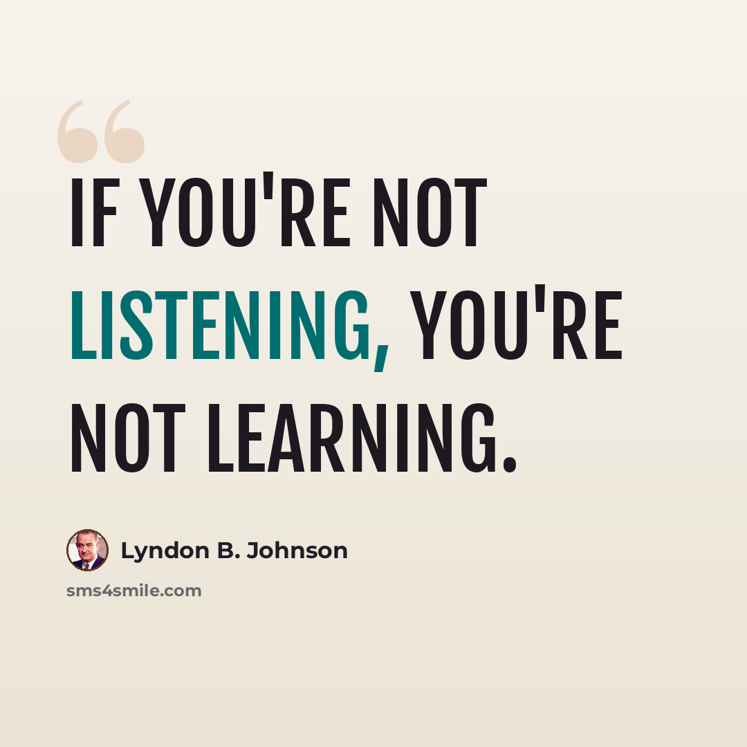 “If you're not listening, you're not learning.” quote by Lyndon B. Johnson