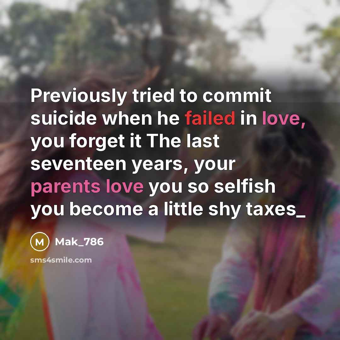 “Previously tried to commit suicide when he failed in love, you forget it The last seventeen years, your parents love you so selfish you become a little shy taxes_” quote by Mak_786