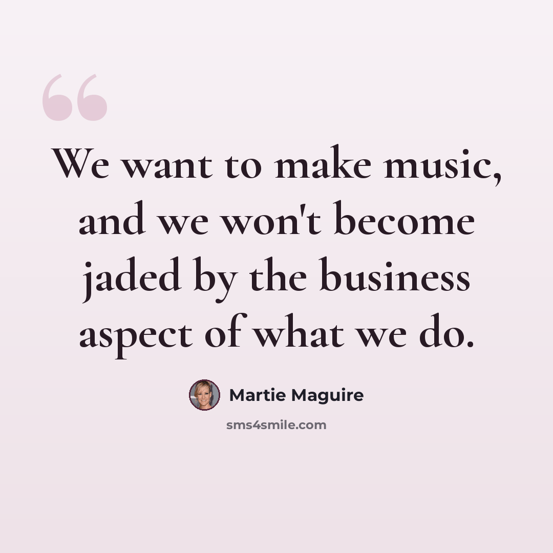 “We want to make music, and we won't become jaded by the business aspect of what we do.” quote by Martie Maguire